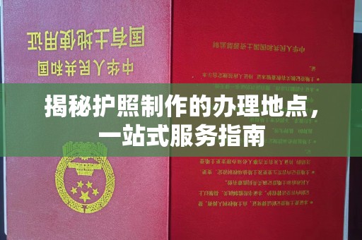 涵江揭秘护照制作的办理地点，一站式服务指南