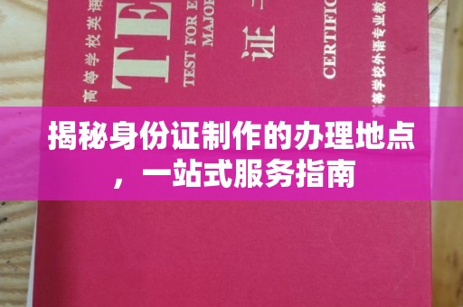 石碇揭秘身份证制作的办理地点，一站式服务指南